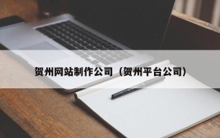那曲贺州网站制作公司（贺州平台公司）